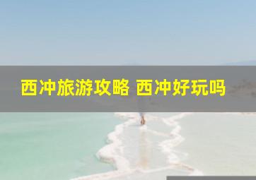 西冲旅游攻略 西冲好玩吗